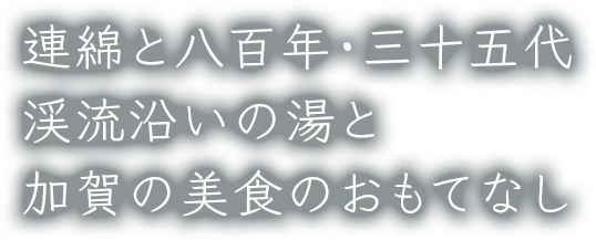 連綿と八百年・三十五代 渓流沿いの湯と加賀の美食のおもてなし