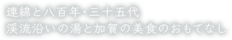 連綿と八百年・三十五代 渓流沿いの湯と加賀の美食のおもてなし